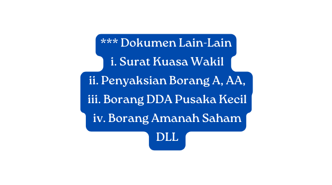 Dokumen Lain Lain i Surat Kuasa Wakil ii Penyaksian Borang A AA iii Borang DDA Pusaka Kecil iv Borang Amanah Saham DLL